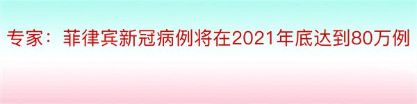 专家：菲律宾新冠病例将在2021年底达到80万例