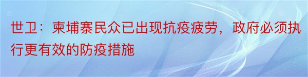 世卫：柬埔寨民众已出现抗疫疲劳，政府必须执行更有效的防疫措施