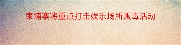 柬埔寨将重点打击娱乐场所贩毒活动