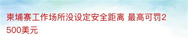 柬埔寨工作场所没设定安全距离 最高可罚2500美元