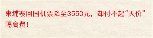 柬埔寨回国机票降至3550元，却付不起“天价”隔离费！