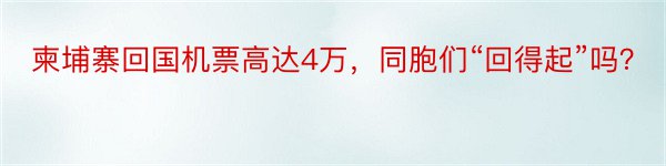 柬埔寨回国机票高达4万，同胞们“回得起”吗？