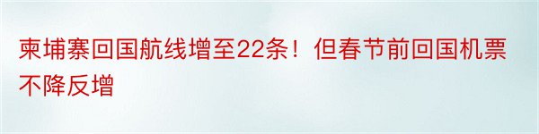 柬埔寨回国航线增至22条！但春节前回国机票不降反增