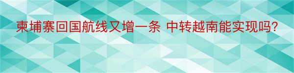 柬埔寨回国航线又增一条 中转越南能实现吗？