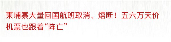 柬埔寨大量回国航班取消、熔断！五六万天价机票也跟着“阵亡”