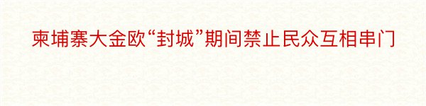 柬埔寨大金欧“封城”期间禁止民众互相串门