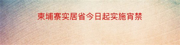 柬埔寨实居省今日起实施宵禁