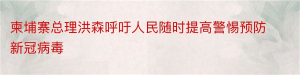 柬埔寨总理洪森呼吁人民随时提高警惕预防新冠病毒