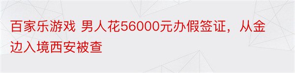 百家乐游戏 男人花56000元办假签证，从金边入境西安被查