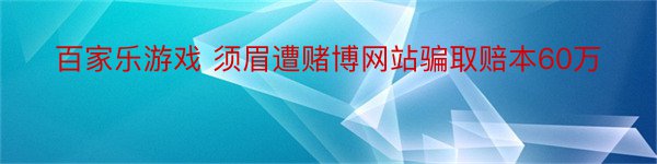 百家乐游戏 须眉遭赌博网站骗取赔本60万