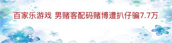 百家乐游戏 男赌客配码赌博遭扒仔骗7.7万