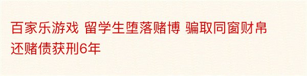 百家乐游戏 留学生堕落赌博 骗取同窗财帛还赌债获刑6年