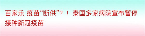 百家乐 疫苗“断供”？！泰国多家病院宣布暂停接种新冠疫苗