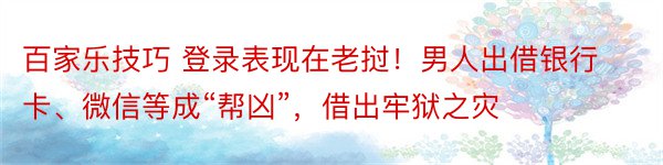 百家乐技巧 登录表现在老挝！男人出借银行卡、微信等成“帮凶”，借出牢狱之灾