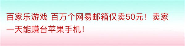 百家乐游戏 百万个网易邮箱仅卖50元！卖家一天能赚台苹果手机！