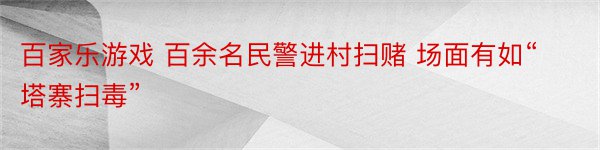 百家乐游戏 百余名民警进村扫赌 场面有如“塔寨扫毒”