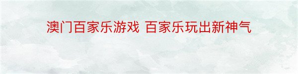 澳门百家乐游戏 百家乐玩出新神气