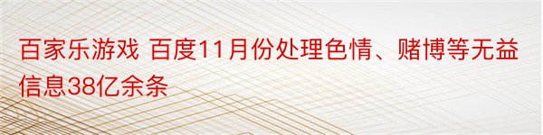 百家乐游戏 百度11月份处理色情、赌博等无益信息38亿余条