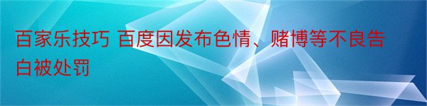 百家乐技巧 百度因发布色情、赌博等不良告白被处罚