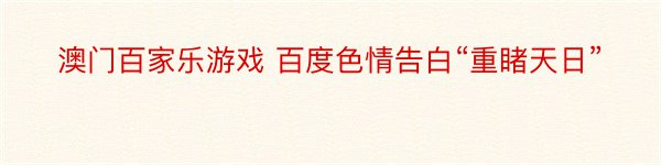 澳门百家乐游戏 百度色情告白“重睹天日”