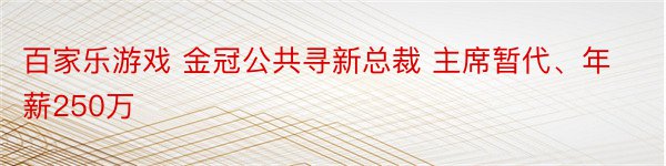 百家乐游戏 金冠公共寻新总裁 主席暂代、年薪250万