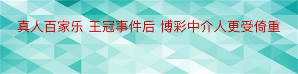 真人百家乐 王冠事件后 博彩中介人更受倚重