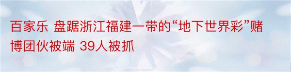 百家乐 盘踞浙江福建一带的“地下世界彩”赌博团伙被端 39人被抓