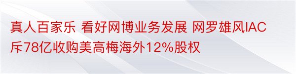 真人百家乐 看好网博业务发展 网罗雄风IAC斥78亿收购美高梅海外12%股权