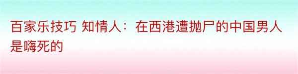 百家乐技巧 知情人：在西港遭抛尸的中国男人是嗨死的