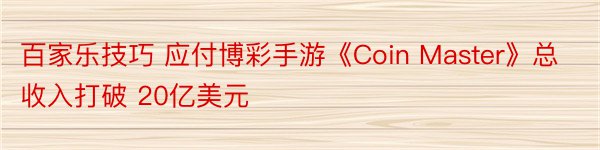 百家乐技巧 应付博彩手游《Coin Master》总收入打破 20亿美元