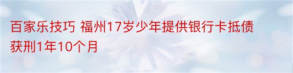 百家乐技巧 福州17岁少年提供银行卡抵债 获刑1年10个月