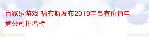 百家乐游戏 福布斯发布2019年最有价值电竞公司排名榜