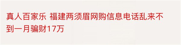 真人百家乐 福建两须眉网购信息电话乱来不到一月骗财17万