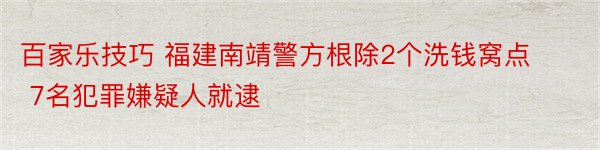 百家乐技巧 福建南靖警方根除2个洗钱窝点 7名犯罪嫌疑人就逮