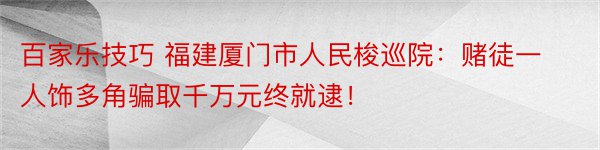 百家乐技巧 福建厦门市人民梭巡院：赌徒一人饰多角骗取千万元终就逮！