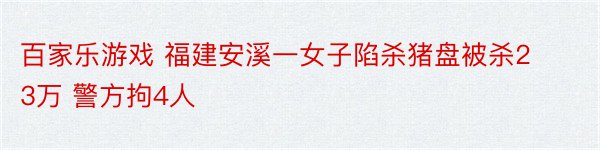 百家乐游戏 福建安溪一女子陷杀猪盘被杀23万 警方拘4人