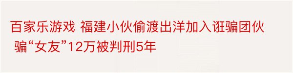 百家乐游戏 福建小伙偷渡出洋加入诳骗团伙 骗“女友”12万被判刑5年