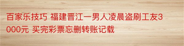 百家乐技巧 福建晋江一男人凌晨盗刷工友3000元 买完彩票忘删转账记载