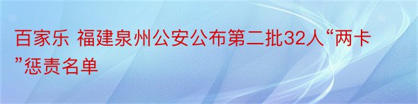 百家乐 福建泉州公安公布第二批32人“两卡”惩责名单