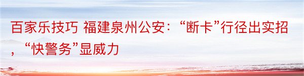 百家乐技巧 福建泉州公安：“断卡”行径出实招，“快警务”显威力