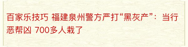 百家乐技巧 福建泉州警方严打“黑灰产”：当行恶帮凶 700多人栽了