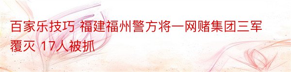 百家乐技巧 福建福州警方将一网赌集团三军覆灭 17人被抓