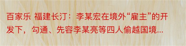 百家乐 福建长汀：李某宏在境外“雇主”的开发下，勾通、先容李某亮等四人偷越国境...