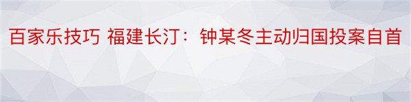 百家乐技巧 福建长汀：钟某冬主动归国投案自首