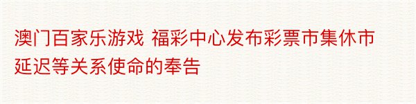 澳门百家乐游戏 福彩中心发布彩票市集休市延迟等关系使命的奉告