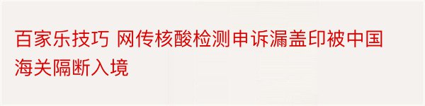 百家乐技巧 网传核酸检测申诉漏盖印被中国海关隔断入境