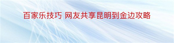 百家乐技巧 网友共享昆明到金边攻略