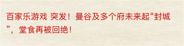 百家乐游戏 突发！曼谷及多个府未来起“封城”，堂食再被回绝！