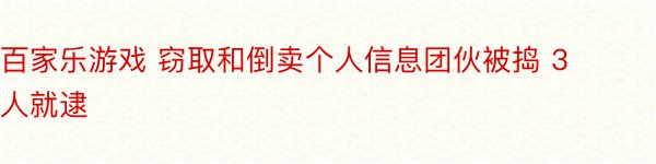 百家乐游戏 窃取和倒卖个人信息团伙被捣 3人就逮