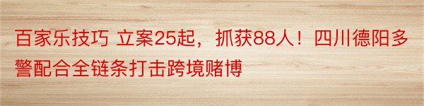 百家乐技巧 立案25起，抓获88人！四川德阳多警配合全链条打击跨境赌博